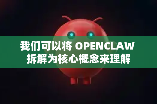 我们可以将 OPENCLAW 拆解为核心概念来理解