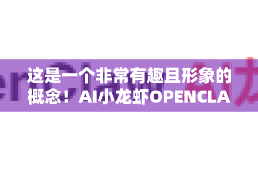 这是一个非常有趣且形象的概念！AI小龙虾OPENCLAW 并非一个行业标准术语，而更像是一个创意性的品牌或项目名称。我们可以根据其名称和构成，为其构建一个清晰、完整且富有深意的核心定义