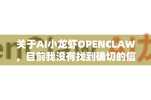 关于AI小龙虾OPENCLAW，目前我没有找到确切的信息来源或官方定义。这可能是一个非正式的称呼、内部项目代号、特定社群的梗，或者用户自定义的名称。以下是一些可能性分析