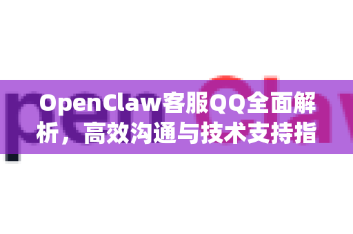 OpenClaw客服QQ全面解析，高效沟通与技术支持指南