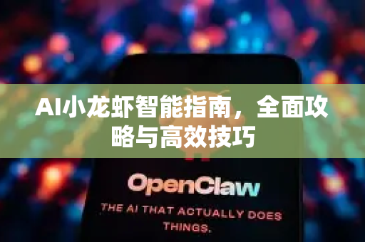 AI小龙虾智能指南，全面攻略与高效技巧-第1张图片-官方获取 | OpenClaw下载 - openclaw官网