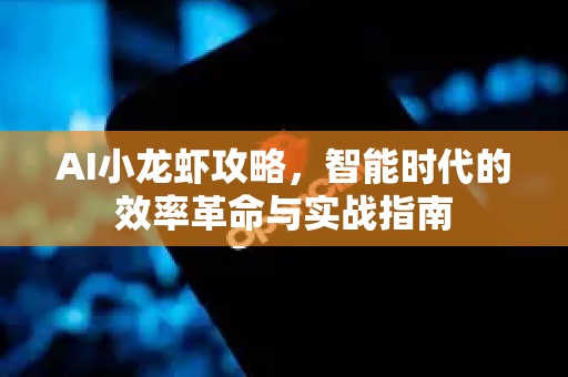 AI小龙虾攻略，智能时代的效率革命与实战指南-第1张图片-官方获取 | OpenClaw下载 - openclaw官网