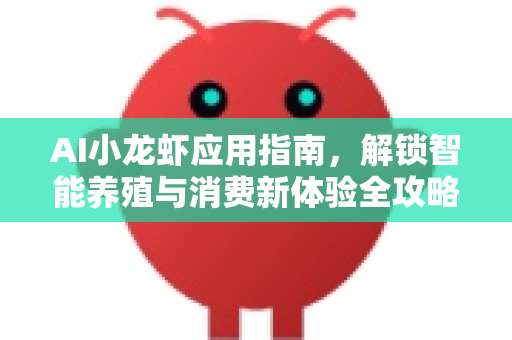 AI小龙虾应用指南，解锁智能养殖与消费新体验全攻略-第1张图片-官方获取 | OpenClaw下载 - openclaw官网