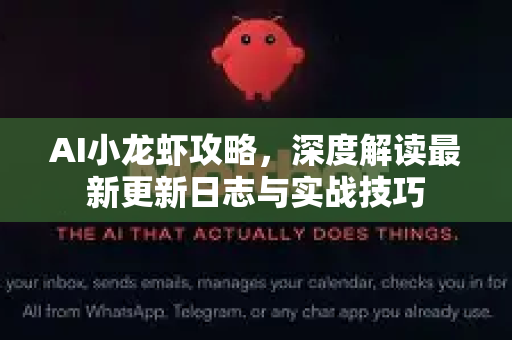 AI小龙虾攻略，深度解读最新更新日志与实战技巧-第1张图片-官方获取 | OpenClaw下载 - openclaw官网