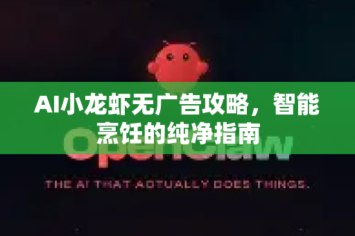 AI小龙虾无广告攻略,智能烹饪的纯净指南-第1张图片-官方获取 | OpenClaw下载 - openclaw官网 AI小龙虾无广告攻略,智能烹饪的纯净指南-第1张图片-官方获取 | OpenClaw下载 - openclaw官网