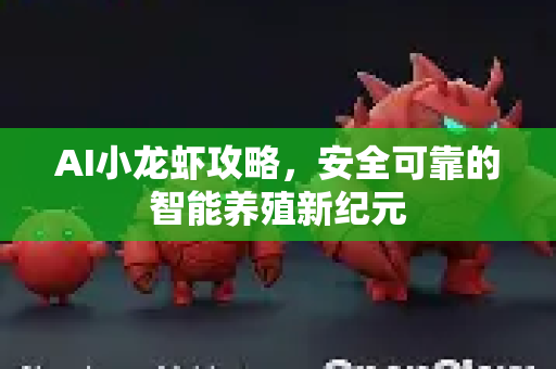 AI小龙虾攻略，安全可靠的智能养殖新纪元-第1张图片-官方获取 | OpenClaw下载 - openclaw官网