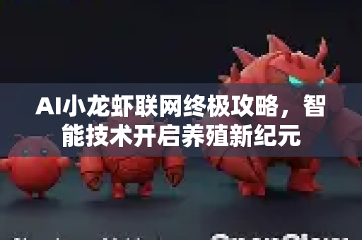 AI小龙虾联网终极攻略，智能技术开启养殖新纪元-第1张图片-官方获取 | OpenClaw下载 - openclaw官网