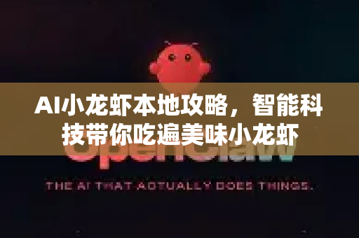 AI小龙虾本地攻略，智能科技带你吃遍美味小龙虾-第1张图片-官方获取 | OpenClaw下载 - openclaw官网
