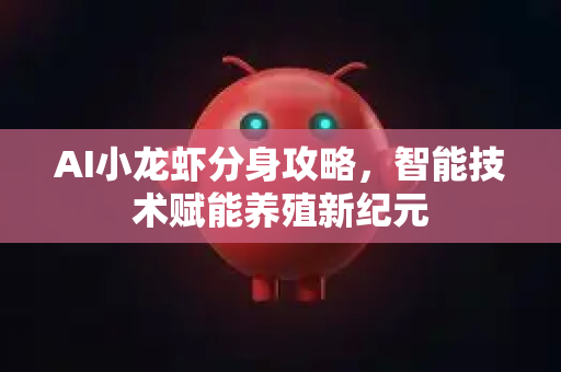 AI小龙虾分身攻略，智能技术赋能养殖新纪元-第1张图片-官方获取 | OpenClaw下载 - openclaw官网