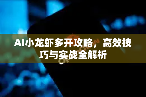 AI小龙虾多开攻略，高效技巧与实战全解析-第1张图片-官方获取 | OpenClaw下载 - openclaw官网