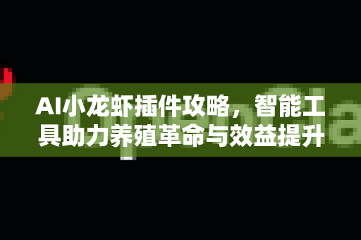 AI小龙虾插件攻略，智能工具助力养殖革命与效益提升-第1张图片-官方获取 | OpenClaw下载 - openclaw官网