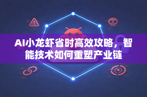 AI小龙虾省时高效攻略,智能技术如何重塑产业链-第1张图片-官方获取 | OpenClaw下载 - openclaw官网 AI小龙虾省时高效攻略,智能技术如何重塑产业链-第1张图片-官方获取 | OpenClaw下载 - openclaw官网