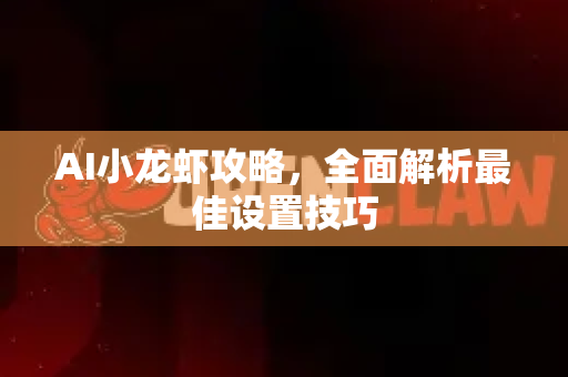 AI小龙虾攻略，全面解析最佳设置技巧-第1张图片-官方获取 | OpenClaw下载 - openclaw官网