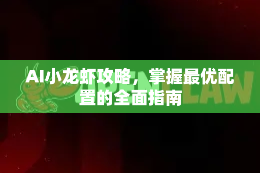 AI小龙虾攻略，掌握最优配置的全面指南-第1张图片-官方获取 | OpenClaw下载 - openclaw官网