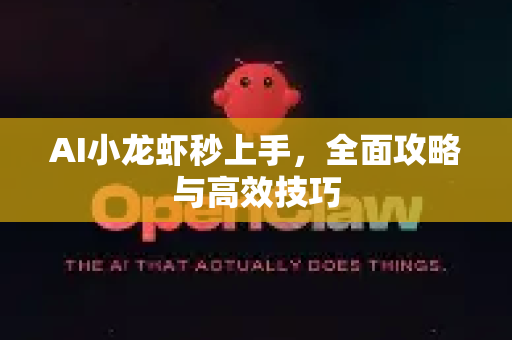 AI小龙虾秒上手，全面攻略与高效技巧-第1张图片-官方获取 | OpenClaw下载 - openclaw官网
