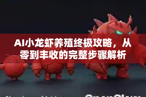 AI小龙虾养殖终极攻略,从零到丰收的完整步骤解析-第1张图片-官方获取 | OpenClaw下载 - openclaw官网 AI小龙虾养殖终极攻略,从零到丰收的完整步骤解析-第1张图片-官方获取 | OpenClaw下载 - openclaw官网