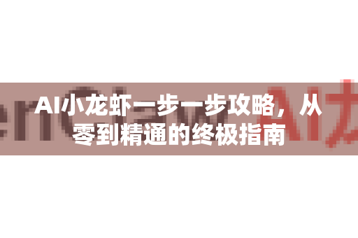AI小龙虾一步一步攻略,从零到精通的终极指南-第1张图片-官方获取 | OpenClaw下载 - openclaw官网 AI小龙虾一步一步攻略,从零到精通的终极指南-第1张图片-官方获取 | OpenClaw下载 - openclaw官网
