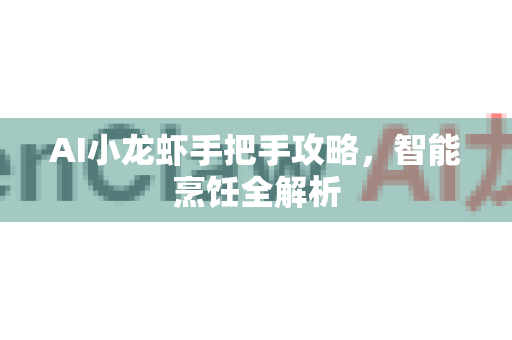 AI小龙虾手把手攻略,智能烹饪全解析-第1张图片-官方获取 | OpenClaw下载 - openclaw官网 AI小龙虾手把手攻略,智能烹饪全解析-第1张图片-官方获取 | OpenClaw下载 - openclaw官网