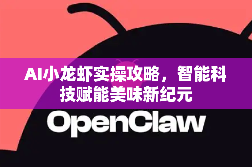 AI小龙虾实操攻略,智能科技赋能美味新纪元-第1张图片-官方获取 | OpenClaw下载 - openclaw官网 AI小龙虾实操攻略,智能科技赋能美味新纪元-第1张图片-官方获取 | OpenClaw下载 - openclaw官网