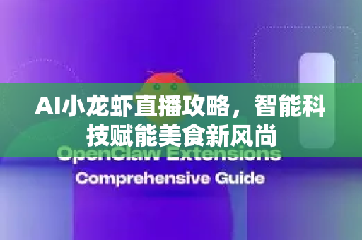 AI小龙虾直播攻略，智能科技赋能美食新风尚-第1张图片-官方获取 | OpenClaw下载 - openclaw官网