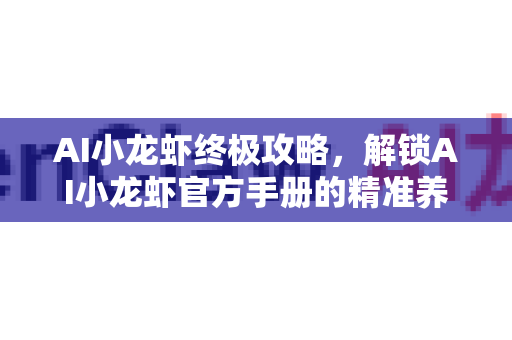 AI小龙虾终极攻略,解锁AI小龙虾官方手册的精准养殖与高效品控-第1张图片-官方获取 | OpenClaw下载 - openclaw官网 AI小龙虾终极攻略,解锁AI小龙虾官方手册的精准养殖与高效品控-第1张图片-官方获取 | OpenClaw下载 - openclaw官网