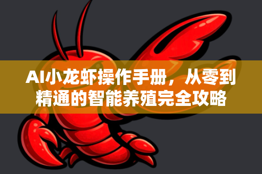 AI小龙虾操作手册，从零到精通的智能养殖完全攻略-第1张图片-官方获取 | OpenClaw下载 - openclaw官网