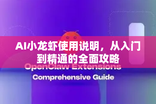 AI小龙虾使用说明，从入门到精通的全面攻略-第1张图片-官方获取 | OpenClaw下载 - openclaw官网