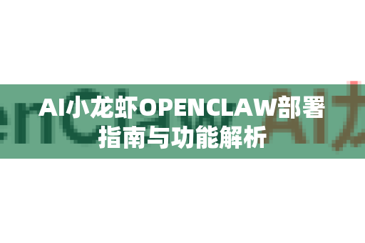 AI小龙虾OPENCLAW部署指南与功能解析