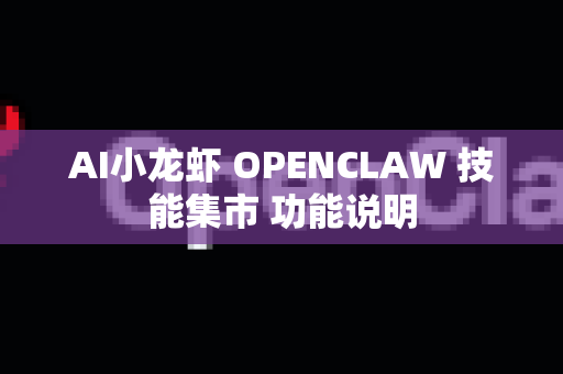 AI小龙虾 OPENCLAW 技能集市 功能说明