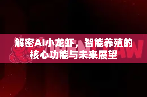解密AI小龙虾，智能养殖的核心功能与未来展望