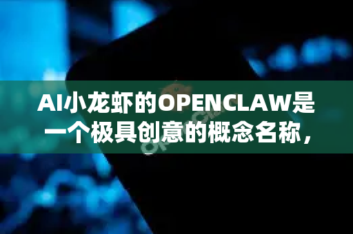 AI小龙虾的OPENCLAW是一个极具创意的概念名称，它巧妙地结合了开放（OPEN）和小龙虾灵活有力的钳子（CLAW）的意象。其核心价值可以围绕以下几个方面来阐述