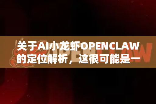 关于AI小龙虾OPENCLAW的定位解析，这很可能是一个比喻式或品牌化命名的AI产品或项目。我们可以从技术、市场和应用三个层面进行解析