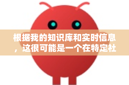根据我的知识库和实时信息，这很可能是一个在特定社群（如技术爱好者、开发者或某个中文社区）中流传的非官方昵称、内部项目代号或趣味性称呼，而不是像ChatGPT、Claude、文心一言这样的正式产品名称