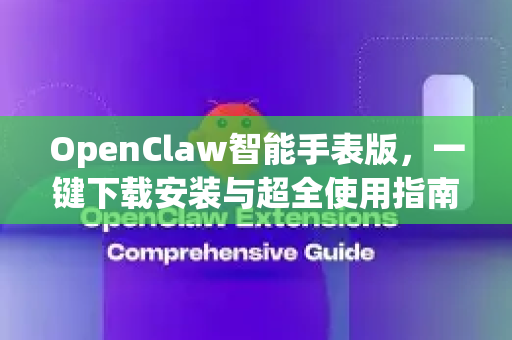 OpenClaw智能手表版，一键下载安装与超全使用指南