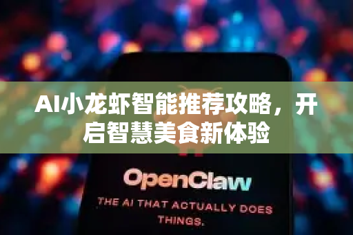AI小龙虾智能推荐攻略，开启智慧美食新体验-第1张图片-官方获取 | OpenClaw下载 - openclaw官网