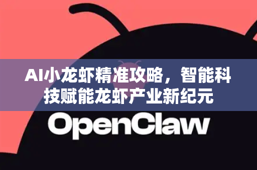 AI小龙虾精准攻略，智能科技赋能龙虾产业新纪元-第1张图片-官方获取 | OpenClaw下载 - openclaw官网
