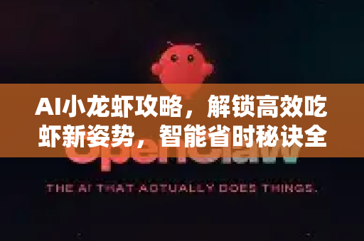 AI小龙虾攻略，解锁高效吃虾新姿势，智能省时秘诀全解析-第1张图片-官方获取 | OpenClaw下载 - openclaw官网