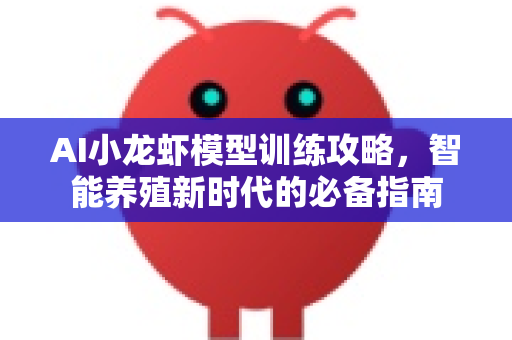 AI小龙虾模型训练攻略,智能养殖新时代的必备指南-第1张图片-官方获取 | OpenClaw下载 - openclaw官网 AI小龙虾模型训练攻略,智能养殖新时代的必备指南-第1张图片-官方获取 | OpenClaw下载 - openclaw官网