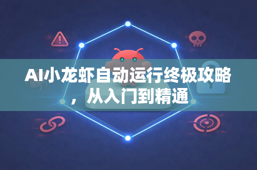 AI小龙虾自动运行终极攻略，从入门到精通-第1张图片-官方获取 | OpenClaw下载 - openclaw官网