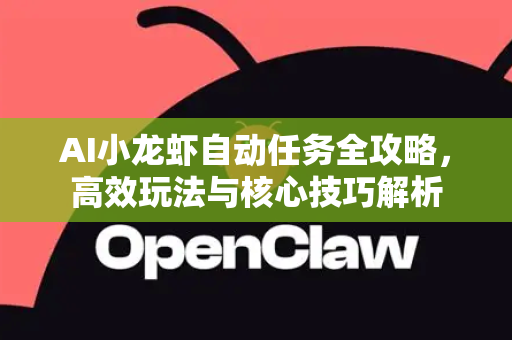 AI小龙虾自动任务全攻略，高效玩法与核心技巧解析-第1张图片-官方获取 | OpenClaw下载 - openclaw官网