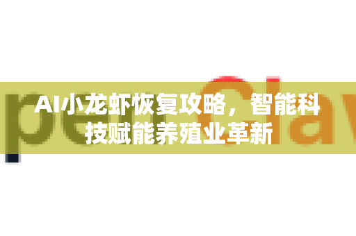 AI小龙虾恢复攻略，智能科技赋能养殖业革新