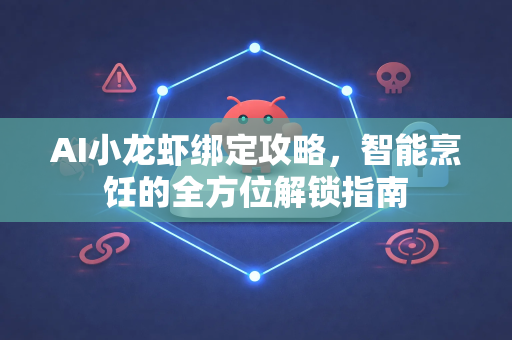 AI小龙虾绑定攻略，智能烹饪的全方位解锁指南