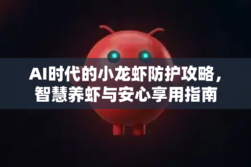 AI时代的小龙虾防护攻略，智慧养虾与安心享用指南