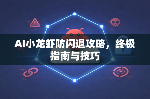 AI小龙虾防闪退攻略，终极指南与技巧