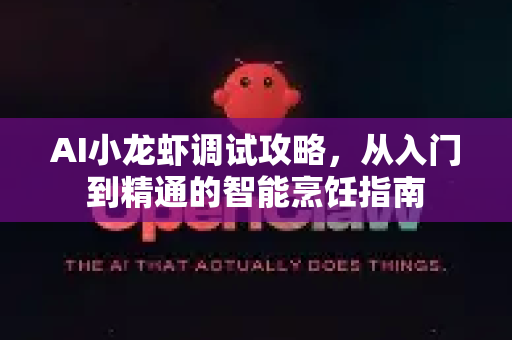 AI小龙虾调试攻略，从入门到精通的智能烹饪指南