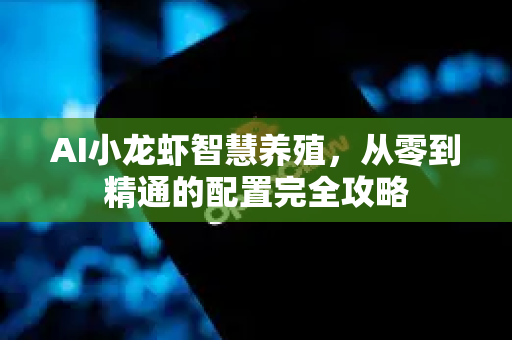 AI小龙虾智慧养殖，从零到精通的配置完全攻略
