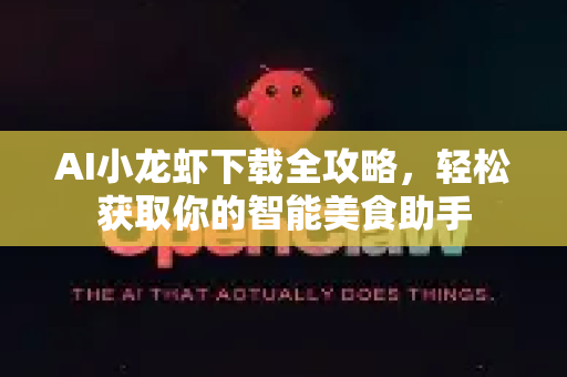 AI小龙虾下载全攻略，轻松获取你的智能美食助手