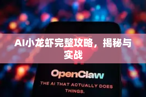 AI小龙虾完整攻略，揭秘与实战-第1张图片-官方获取 | OpenClaw下载 - openclaw官网