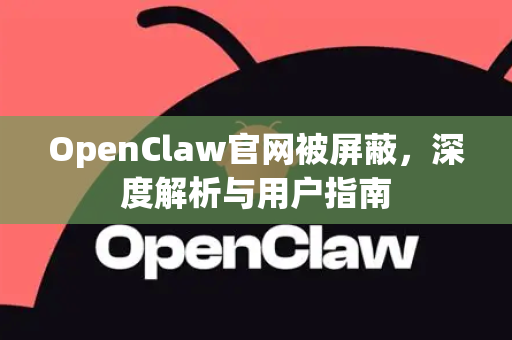 OpenClaw官网被屏蔽，深度解析与用户指南