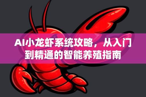 AI小龙虾系统攻略，从入门到精通的智能养殖指南-第1张图片-官方获取 | OpenClaw下载 - openclaw官网